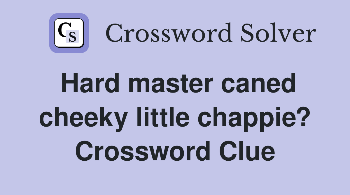 Hard master caned cheeky little chappie? Crossword Clue