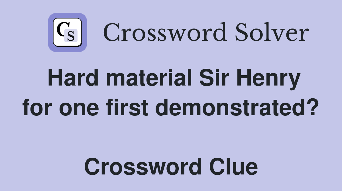 Hard material Sir Henry for one first demonstrated?  Crossword Clue