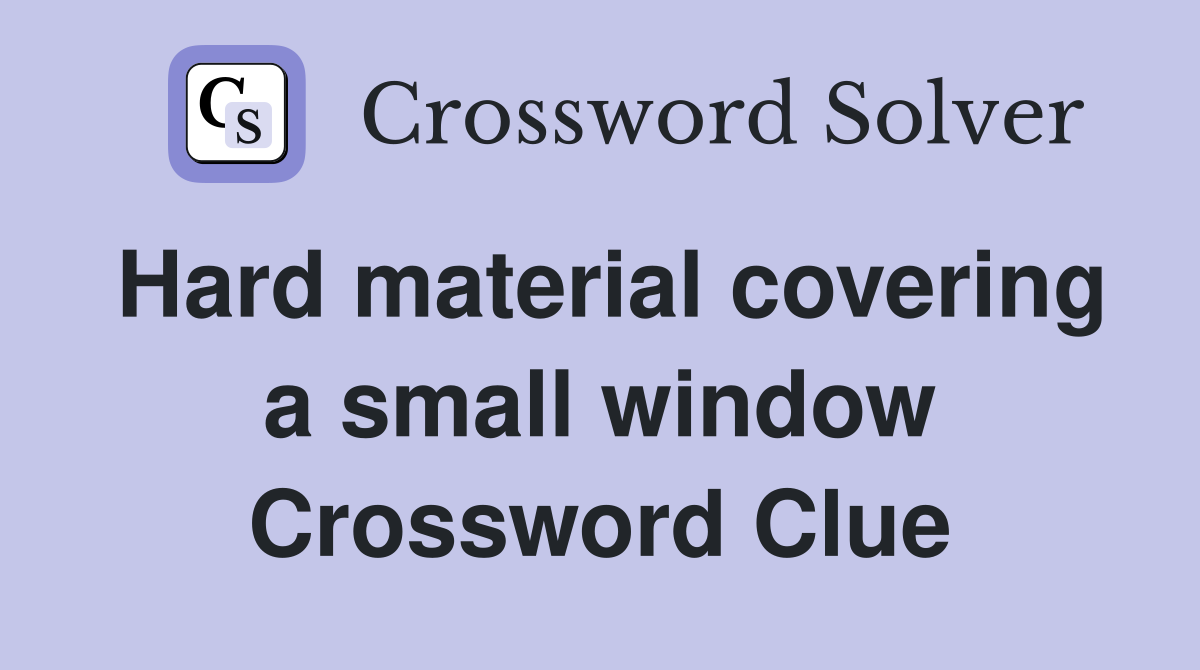Hard material covering a small window Crossword Clue