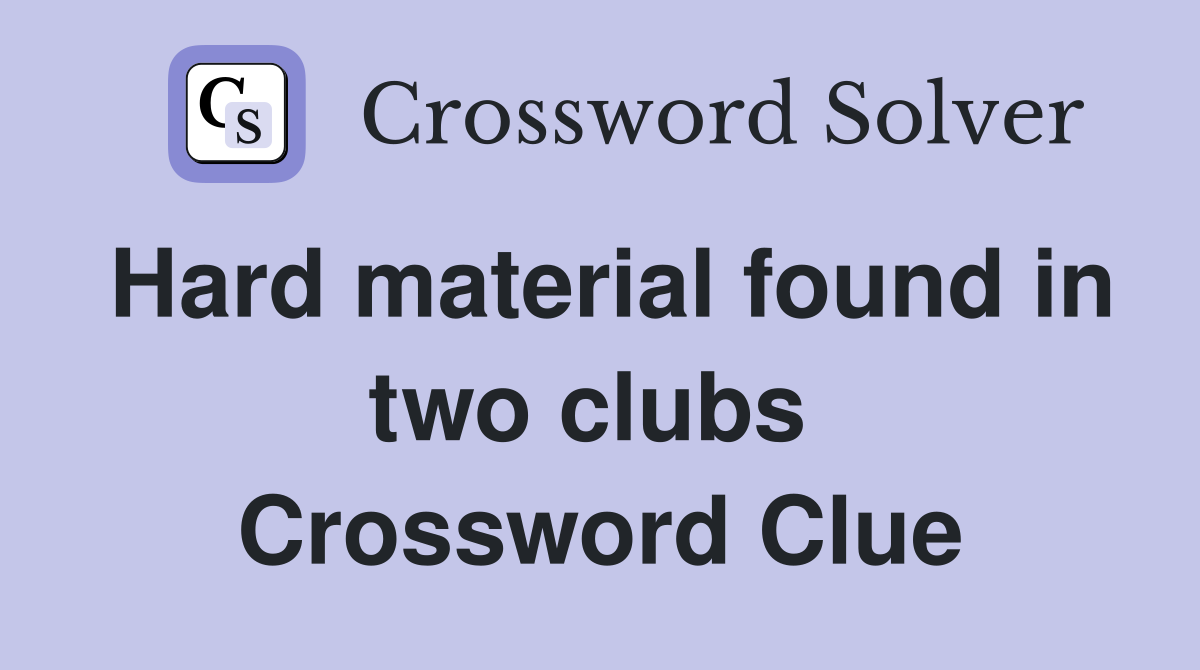 Hard material found in two clubs  Crossword Clue