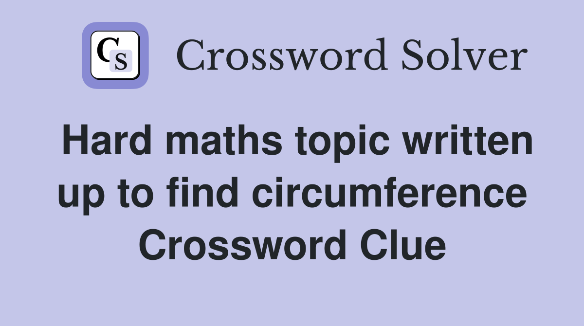 Hard maths topic written up to find circumference Crossword Clue