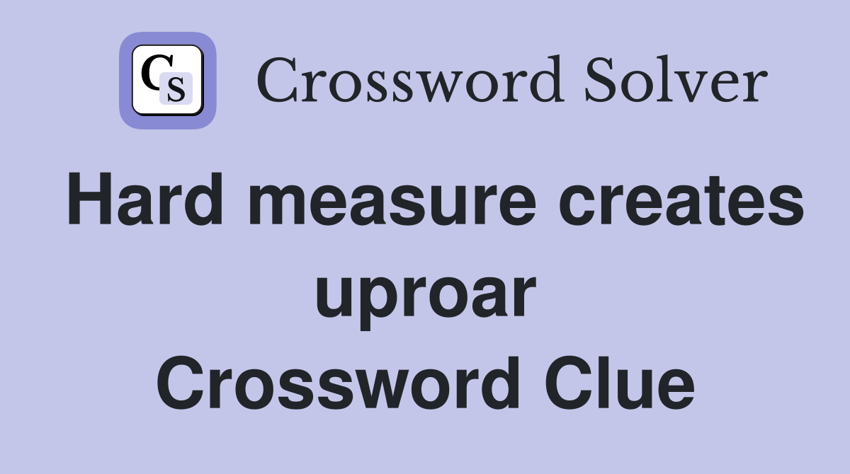 Hard measure creates uproar Crossword Clue
