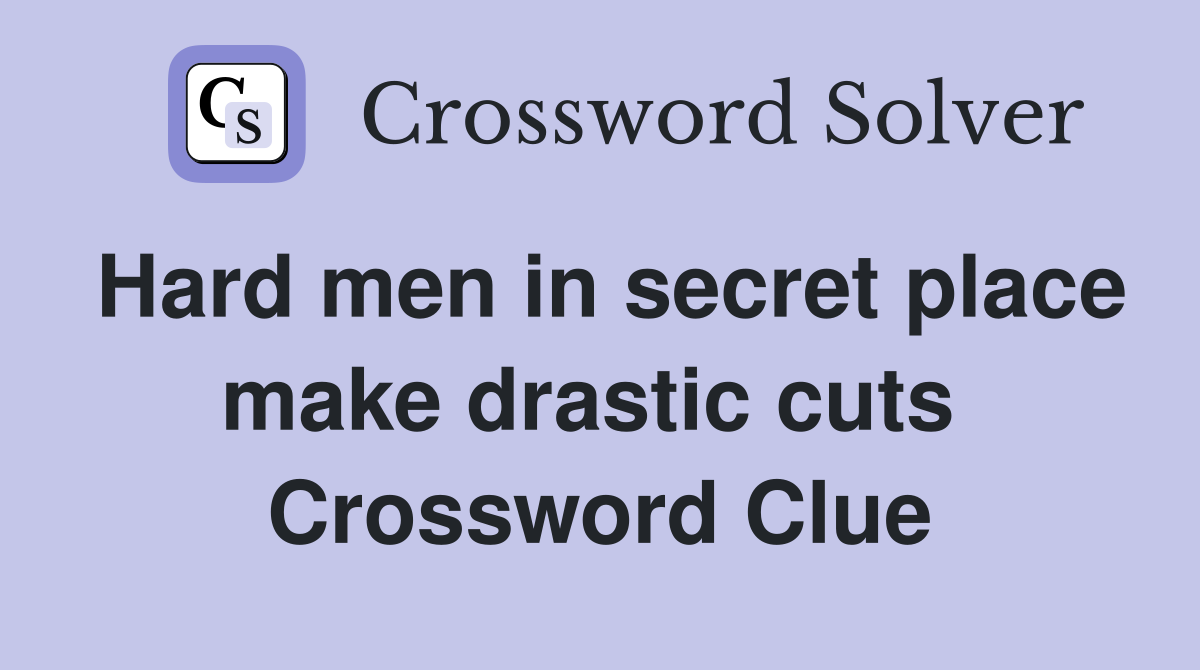 Hard men in secret place make drastic cuts  Crossword Clue