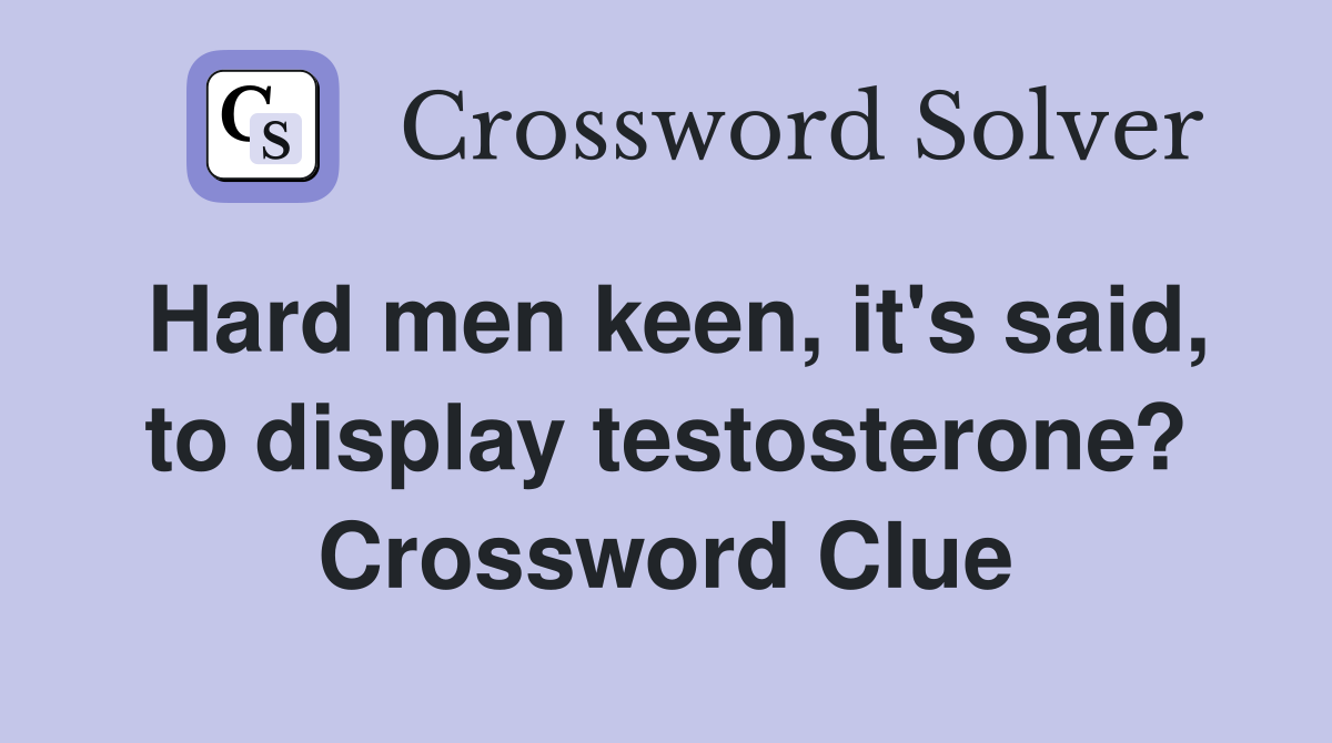 Hard men keen, it's said, to display testosterone? Crossword Clue