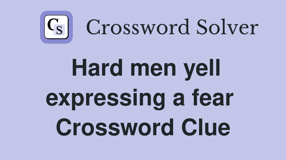 Hard men yell expressing a fear  Crossword Clue
