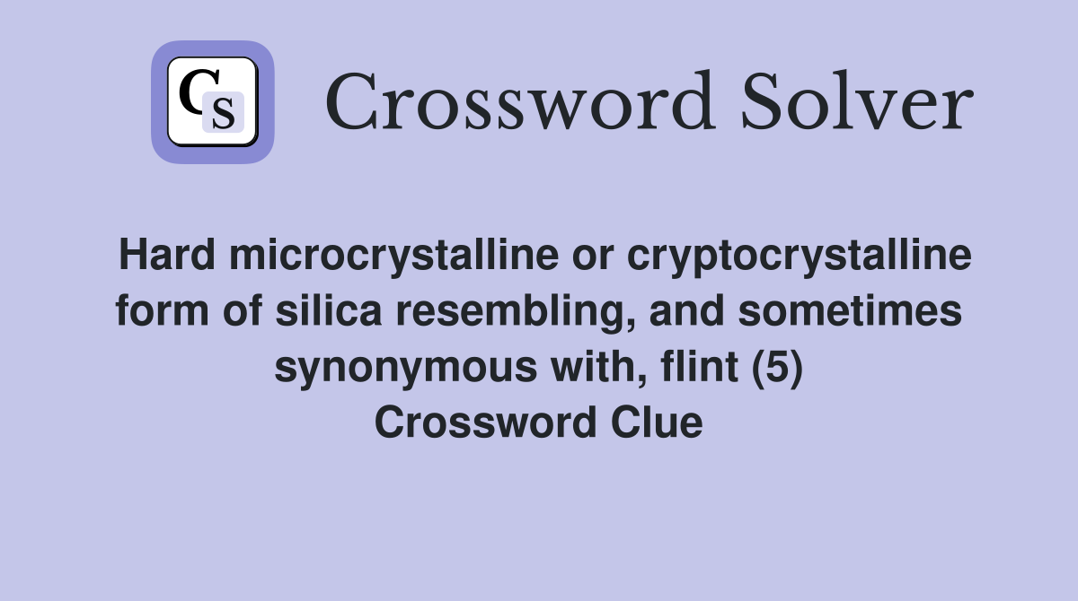 Hard microcrystalline or cryptocrystalline form of silica resembling, and sometimes synonymous with, flint (5) Crossword Clue