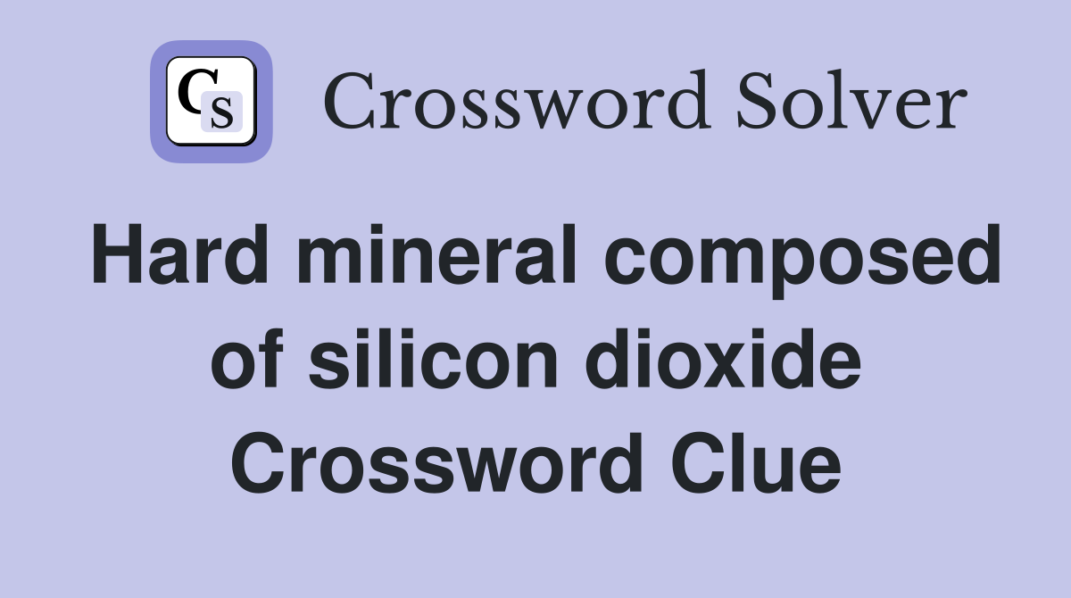 Hard mineral composed of silicon dioxide Crossword Clue