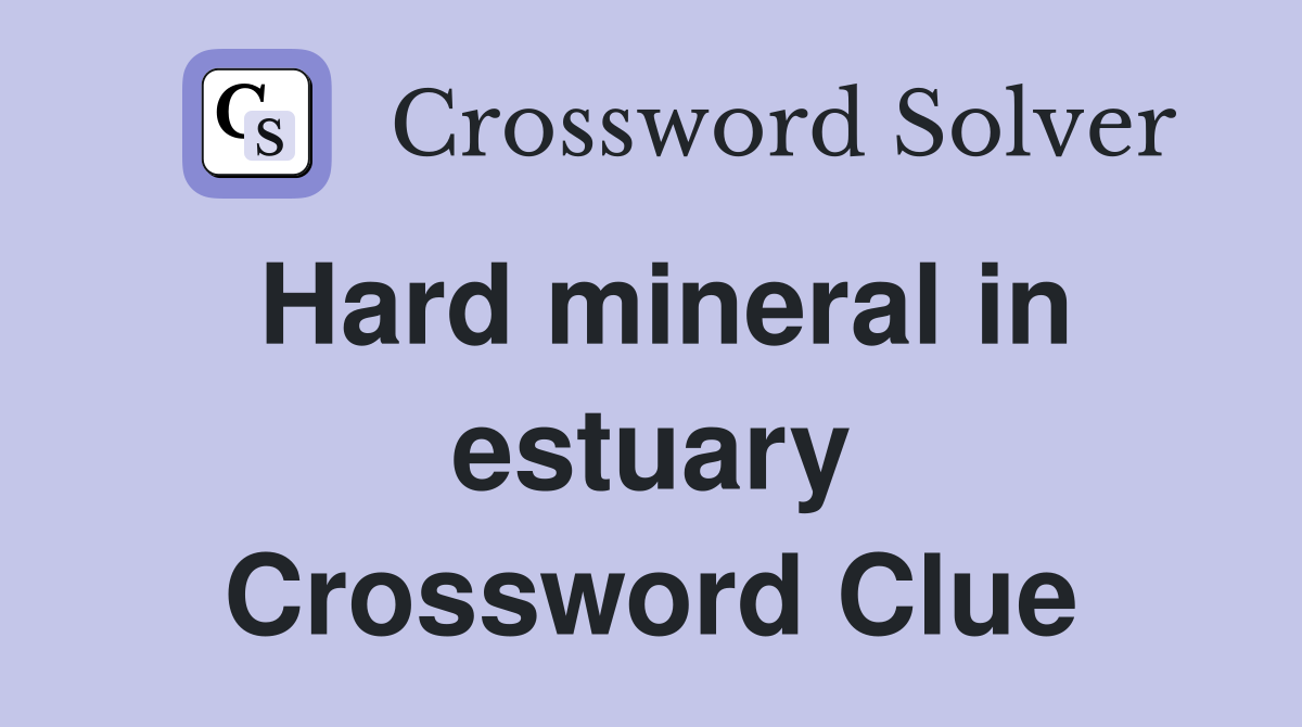 Hard mineral in estuary Crossword Clue