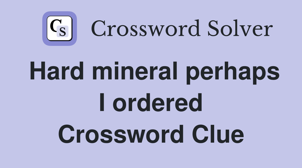Hard mineral perhaps I ordered Crossword Clue