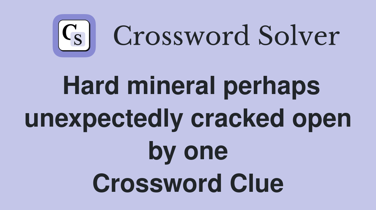 Hard mineral perhaps unexpectedly cracked open by one Crossword Clue