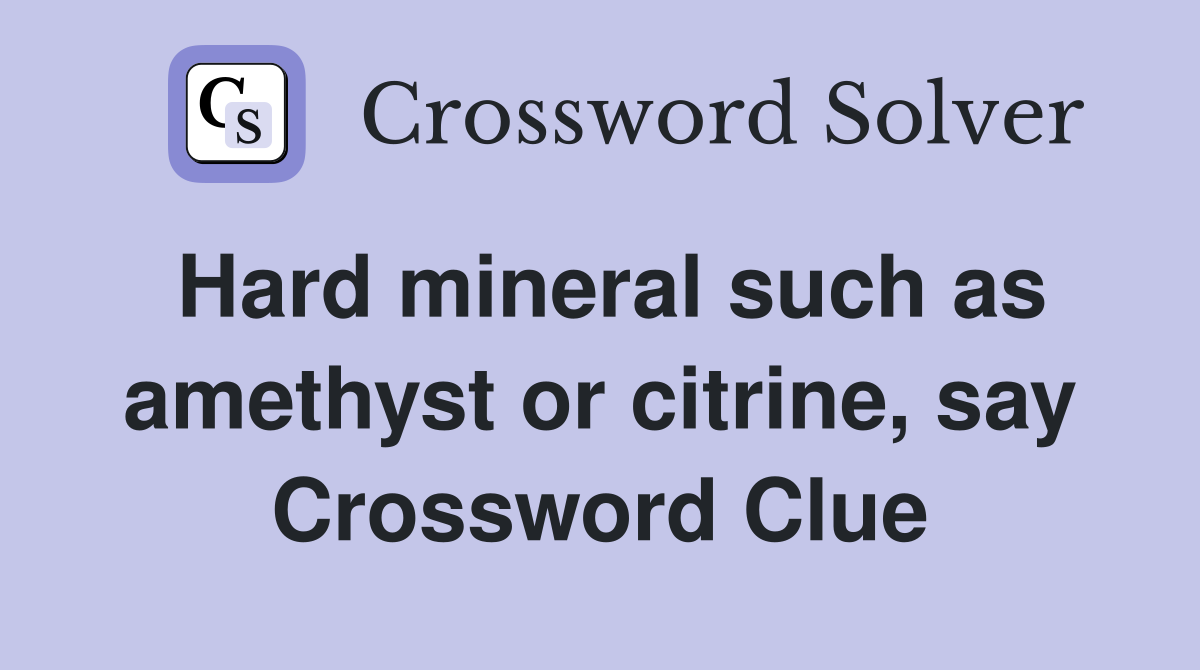 Hard mineral such as amethyst or citrine, say Crossword Clue