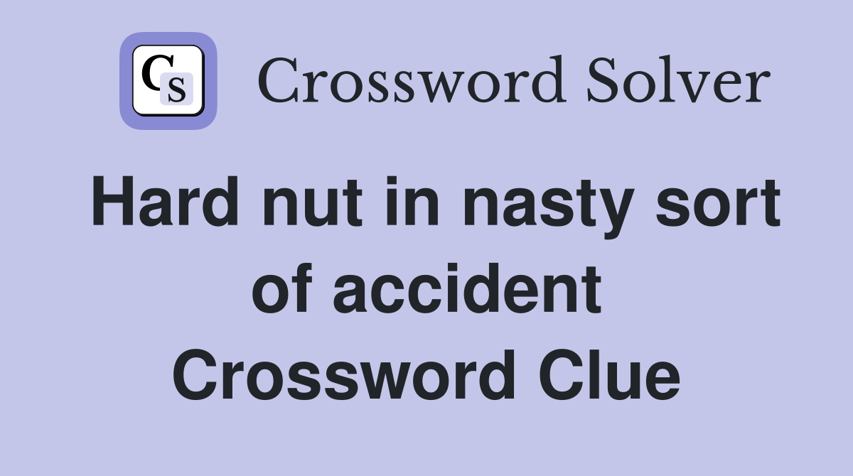 Hard nut in nasty sort of accident Crossword Clue