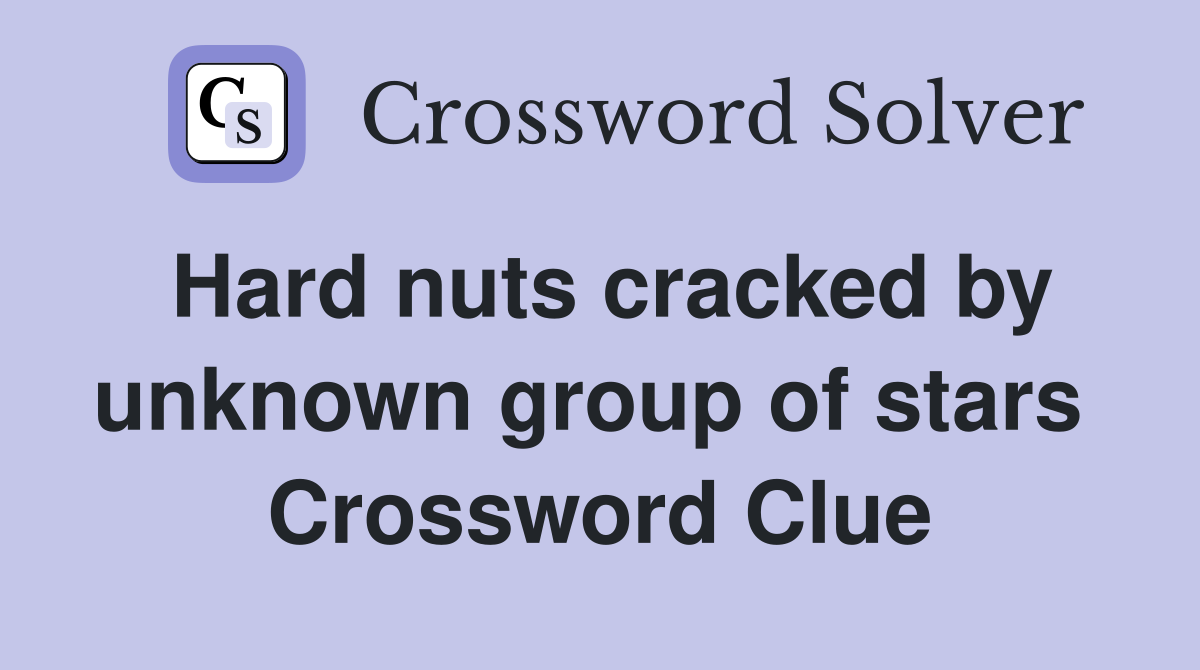 Hard nuts cracked by unknown group of stars  Crossword Clue