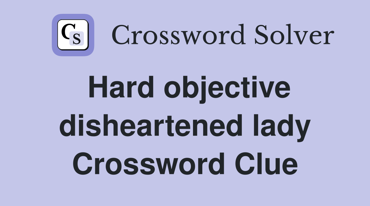 Hard objective disheartened lady Crossword Clue