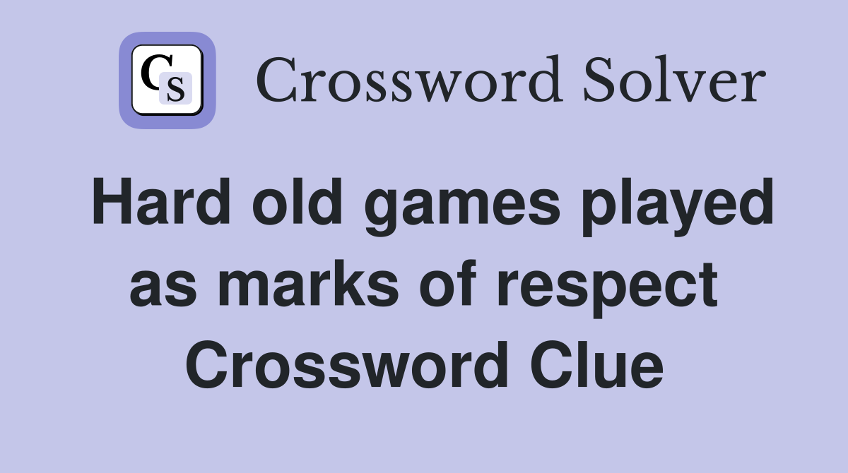 Hard old games played as marks of respect Crossword Clue