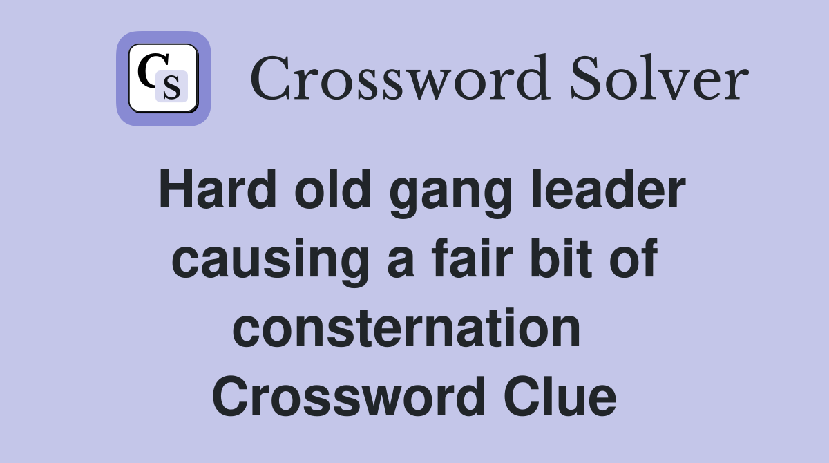 Hard old gang leader causing a fair bit of consternation  Crossword Clue