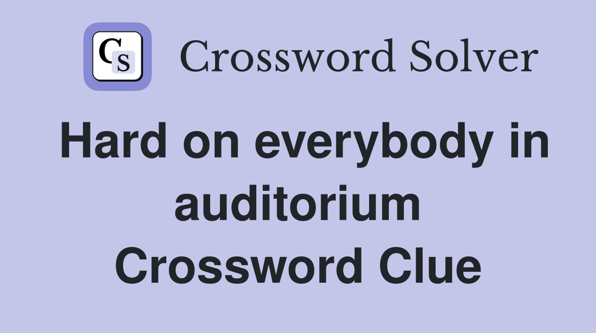 Hard on everybody in auditorium Crossword Clue