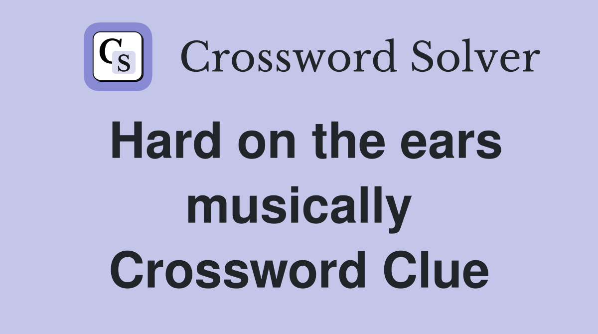 Hard on the ears musically Crossword Clue