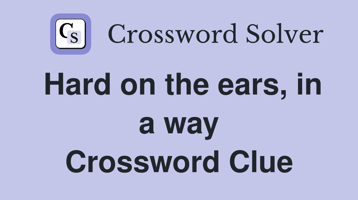 Hard on the ears, in a way Crossword Clue