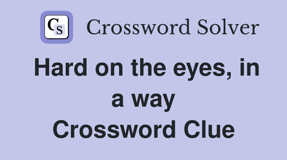 Hard on the eyes, in a way Crossword Clue