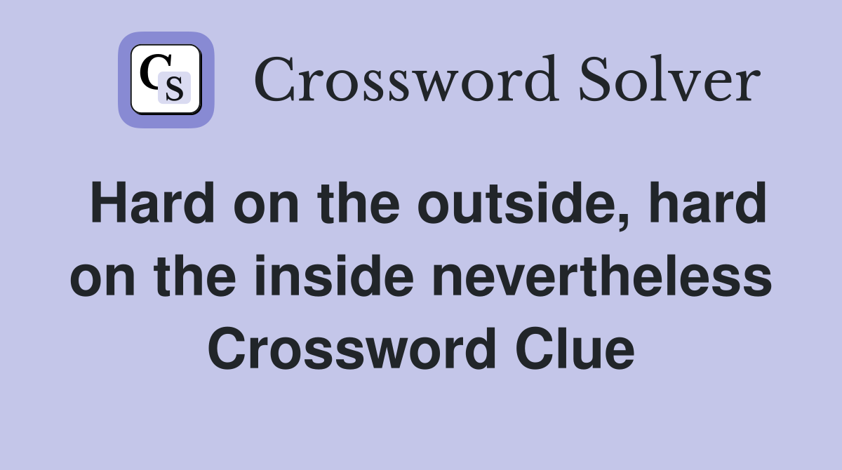 Hard on the outside, hard on the inside nevertheless Crossword Clue