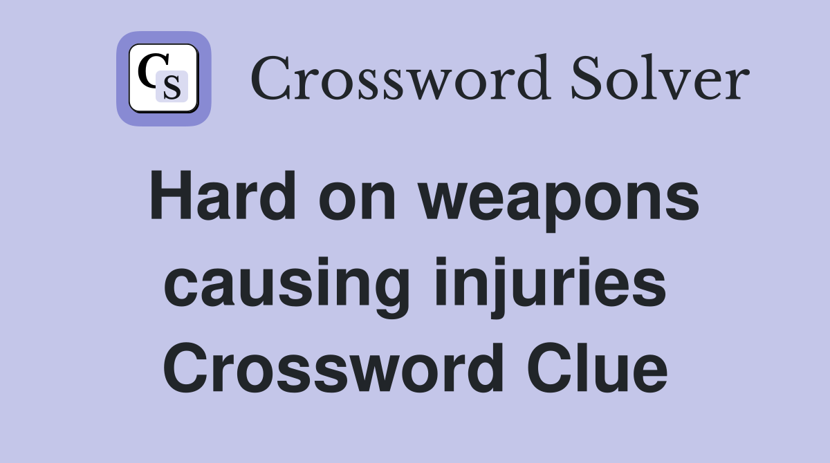 Hard on weapons causing injuries Crossword Clue