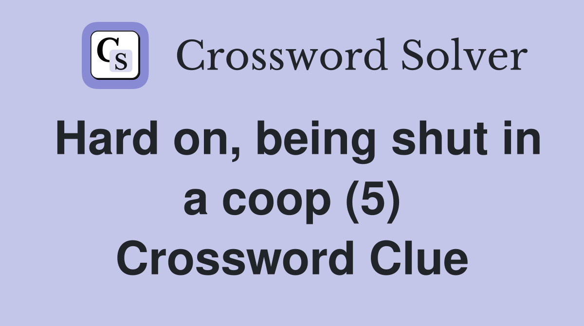 Hard on, being shut in a coop (5) Crossword Clue