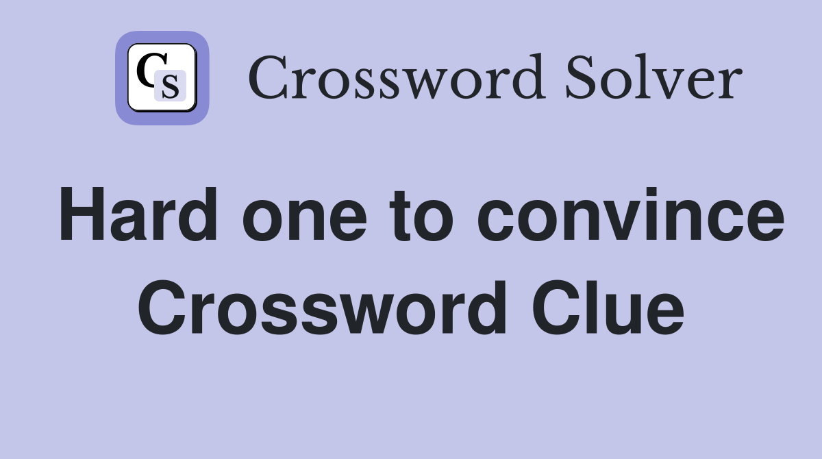 Hard one to convince Crossword Clue