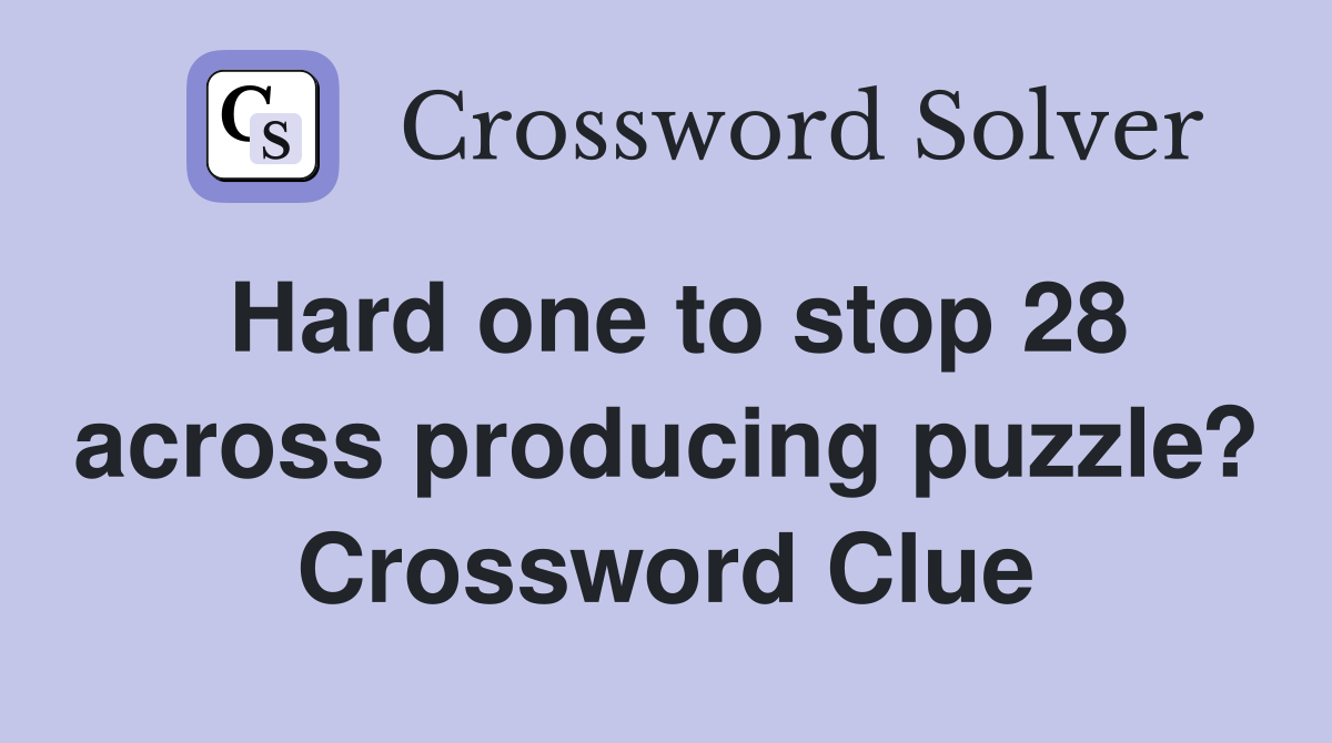 Hard one to stop 28 across producing puzzle? Crossword Clue