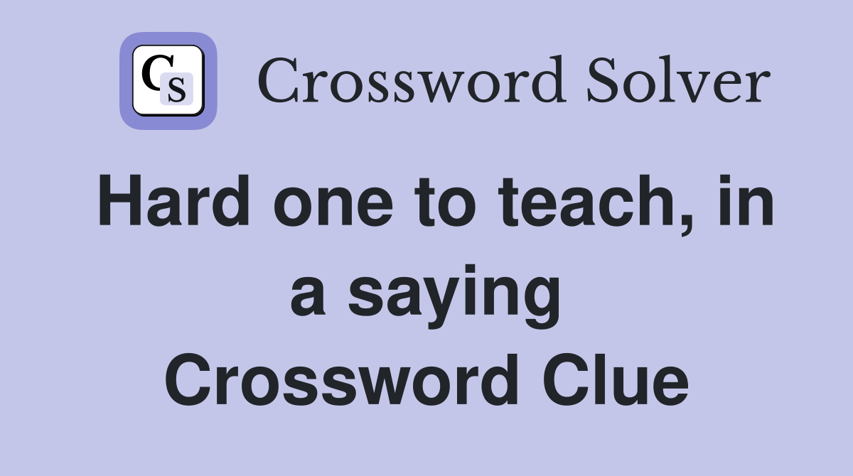 Hard one to teach, in a saying Crossword Clue
