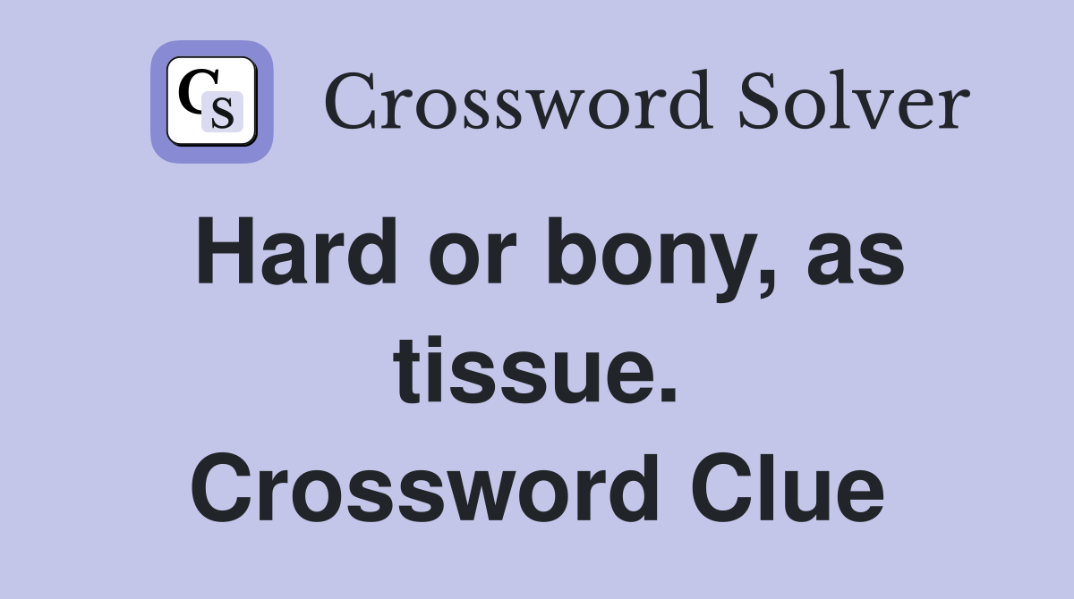 Hard or bony, as tissue. Crossword Clue