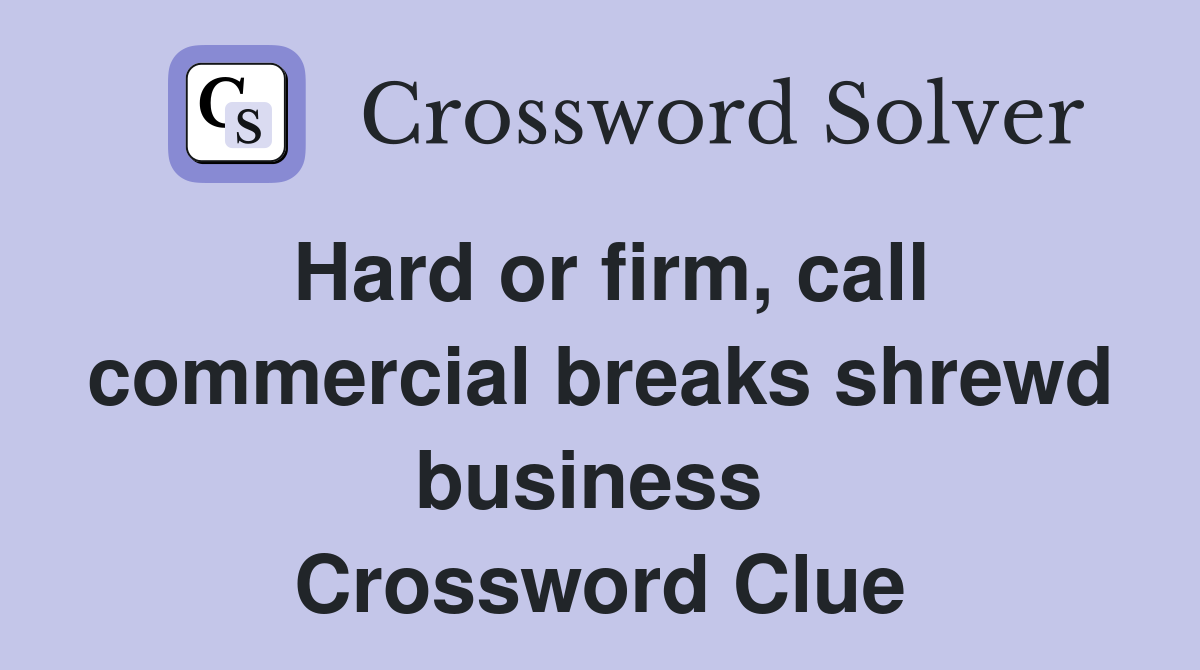 Hard or firm, call commercial breaks shrewd business  Crossword Clue