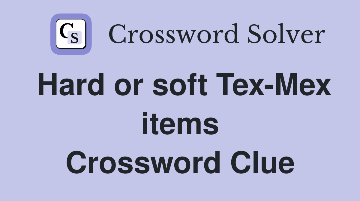 Hard or soft Tex-Mex items Crossword Clue