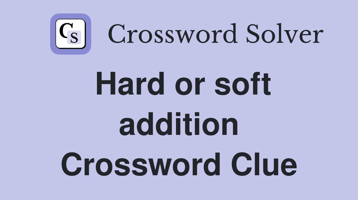 Hard or soft addition Crossword Clue