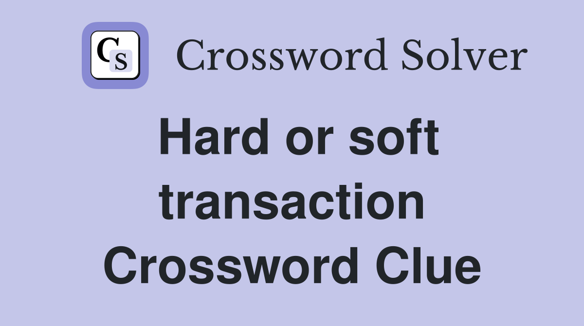 Hard or soft transaction Crossword Clue
