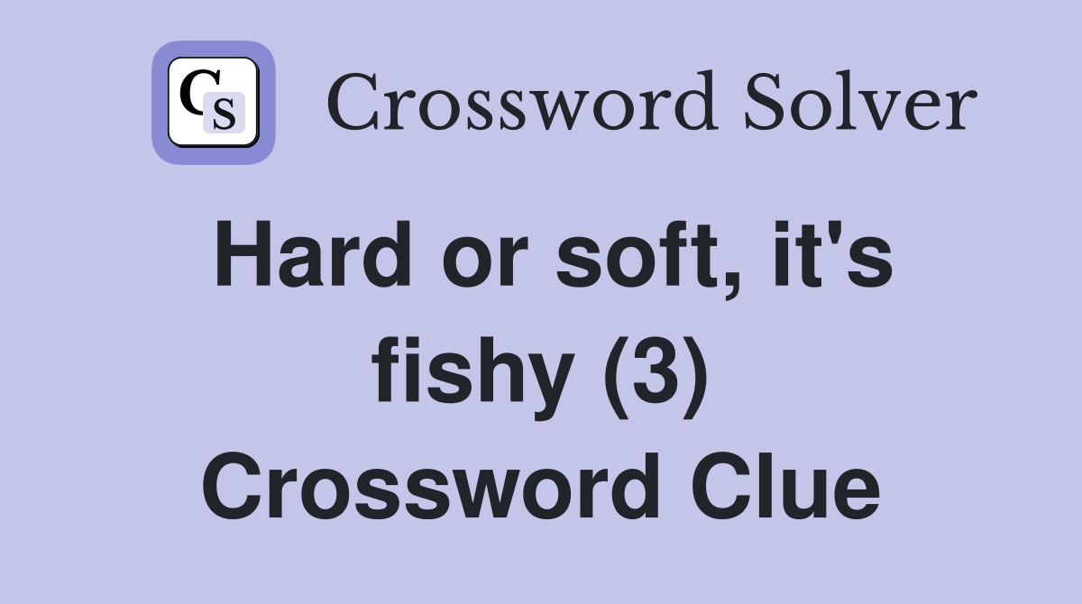 Hard or soft, it's fishy (3) Crossword Clue