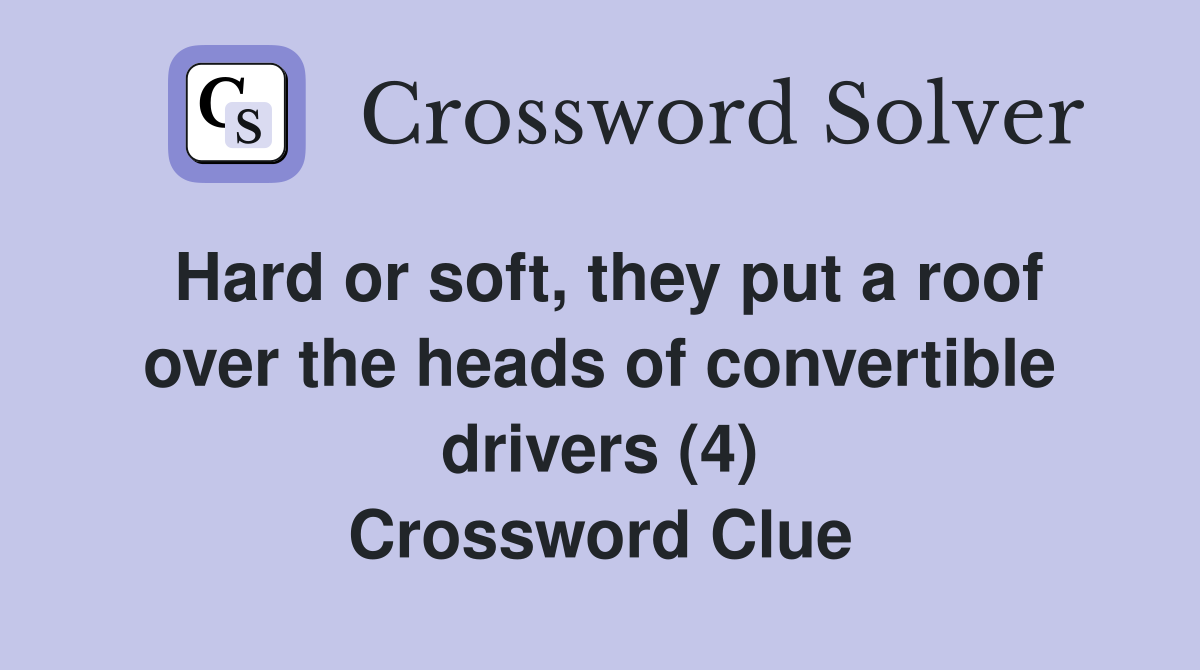 Hard or soft, they put a roof over the heads of convertible drivers (4) Crossword Clue