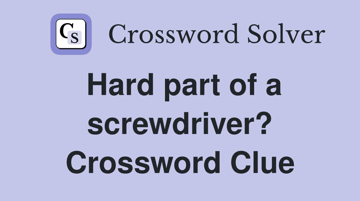Hard part of a screwdriver? Crossword Clue