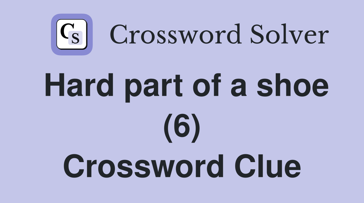 Hard part of a shoe (6) Crossword Clue