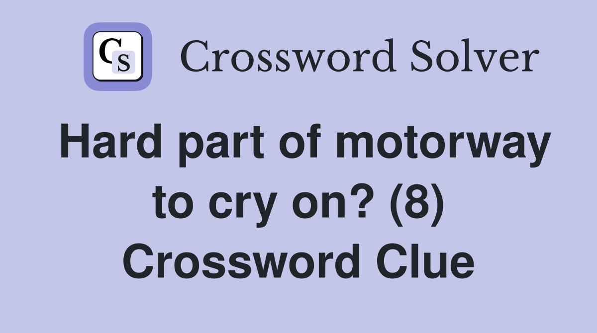 Hard part of motorway to cry on? (8) Crossword Clue