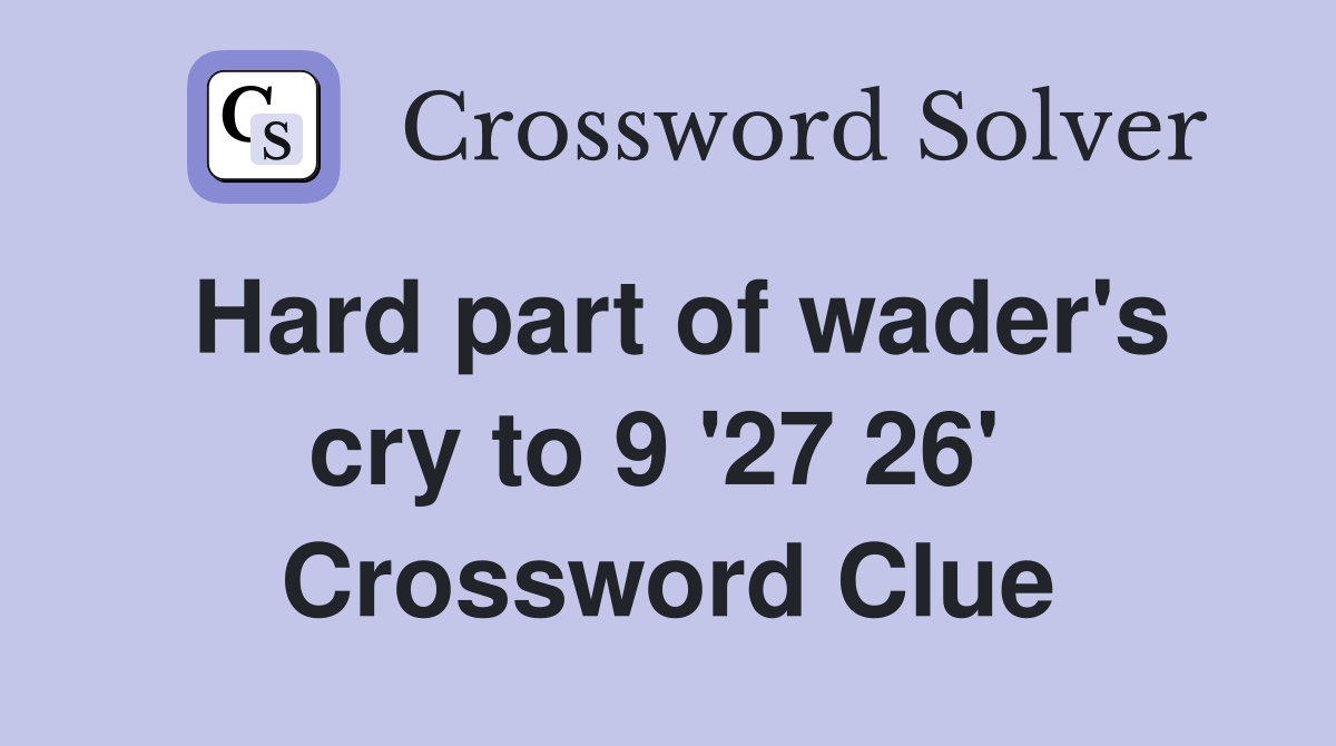 Hard part of wader's cry to 9 '27 26'  Crossword Clue