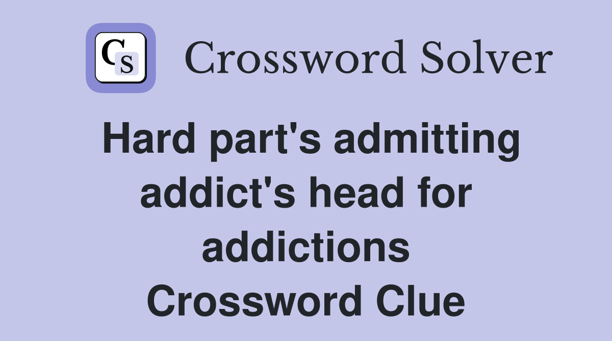 Hard part's admitting addict's head for addictions Crossword Clue