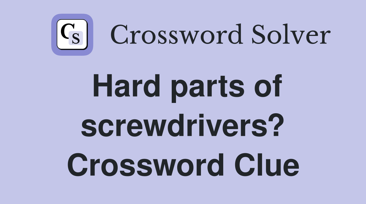 Hard parts of screwdrivers? Crossword Clue