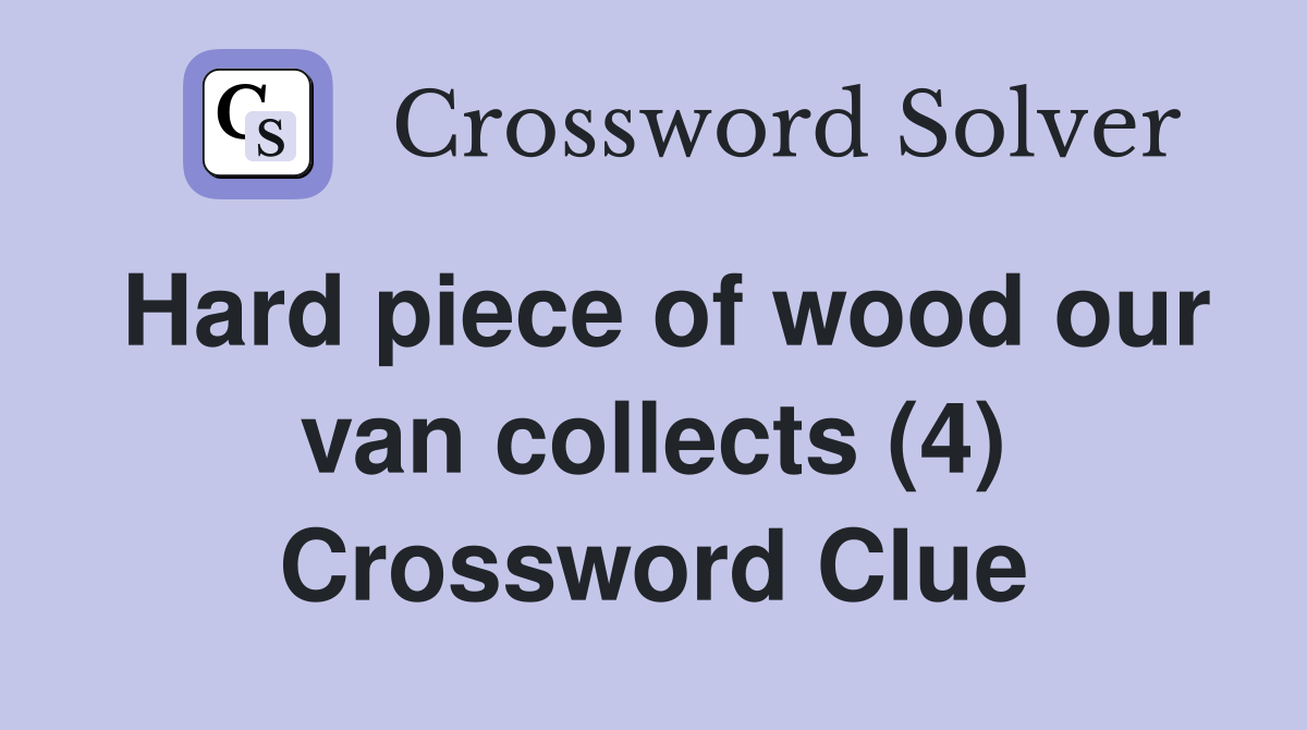 Hard piece of wood our van collects (4) Crossword Clue