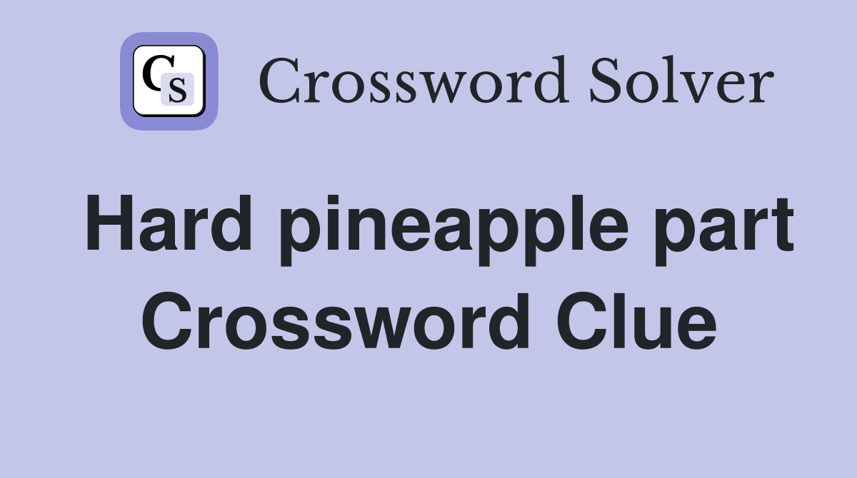 Hard pineapple part Crossword Clue