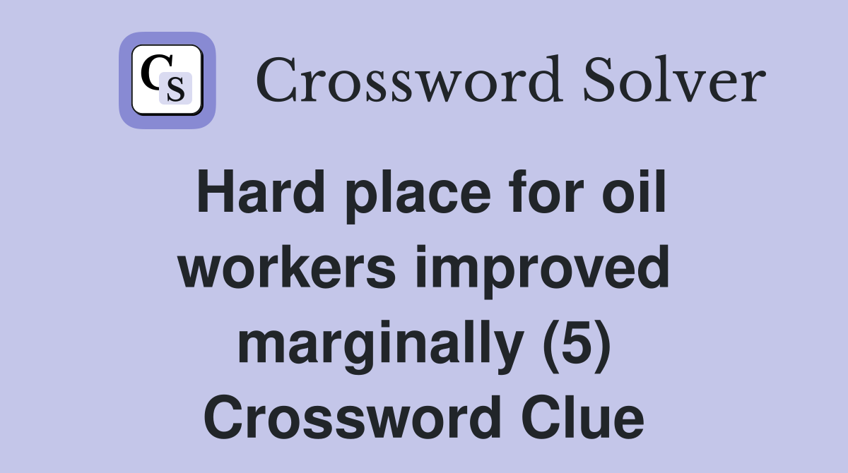 Hard place for oil workers improved marginally (5) Crossword Clue