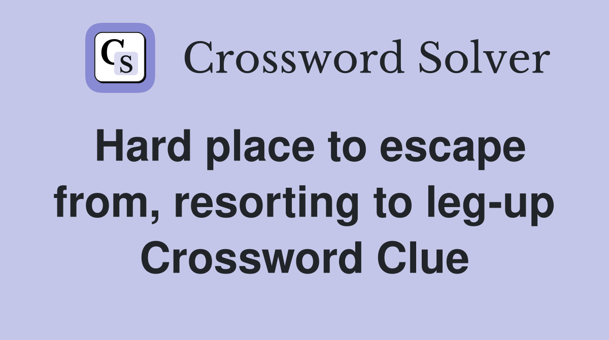 Hard place to escape from, resorting to leg-up Crossword Clue