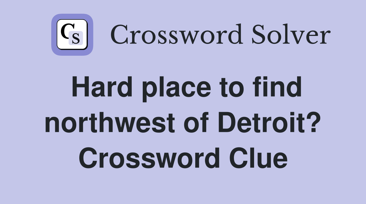 Hard place to find northwest of Detroit? Crossword Clue