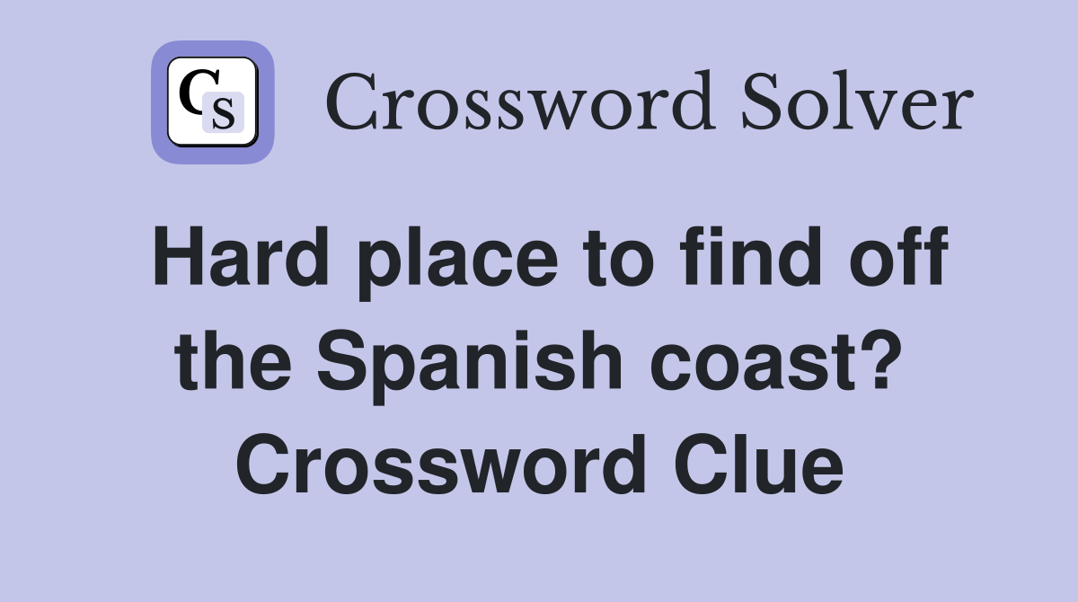 Hard place to find off the Spanish coast? Crossword Clue
