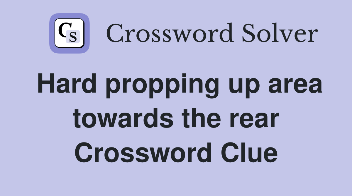 Hard propping up area towards the rear Crossword Clue
